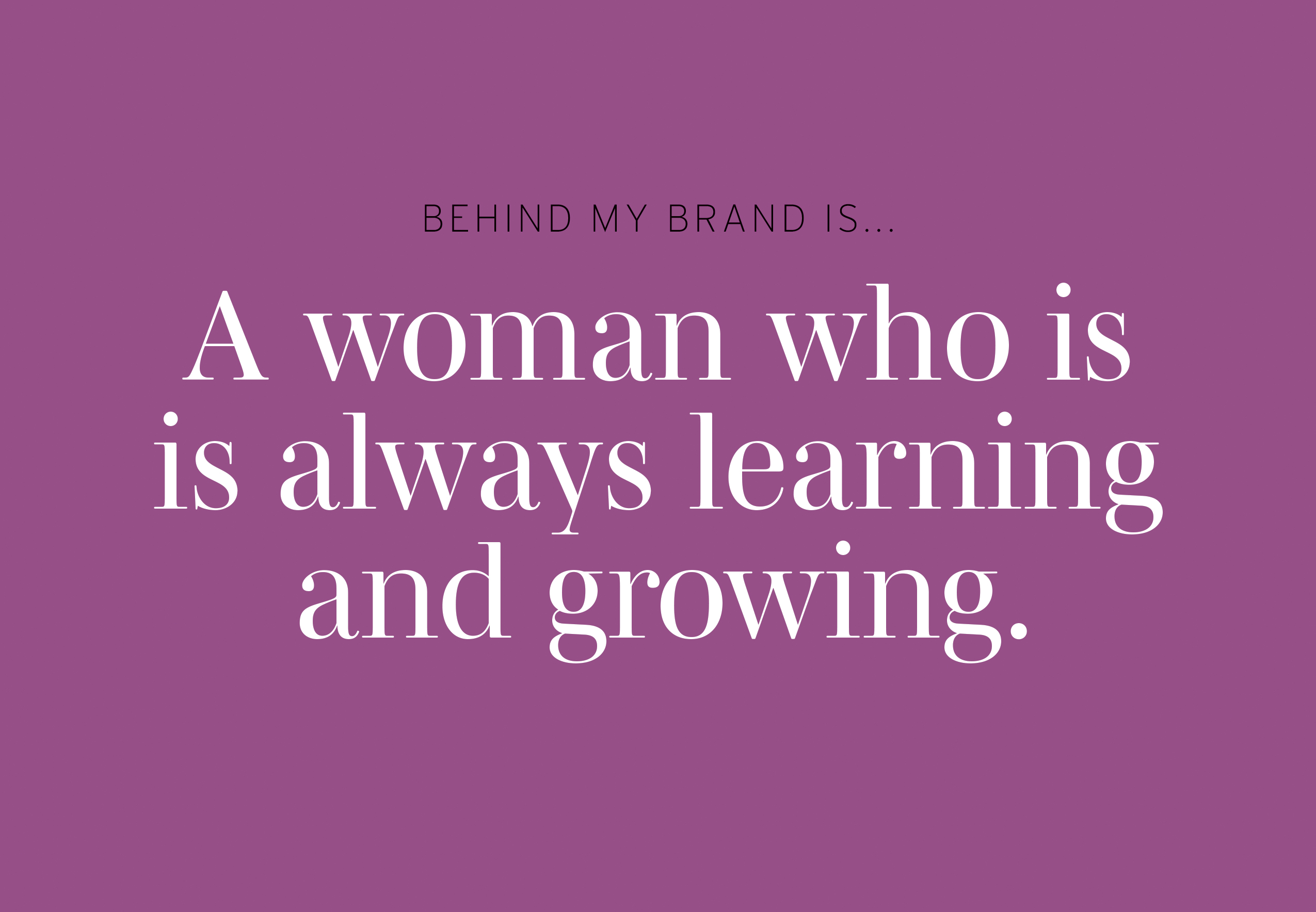 Behind my Brand is a woman who is always learning and growing.